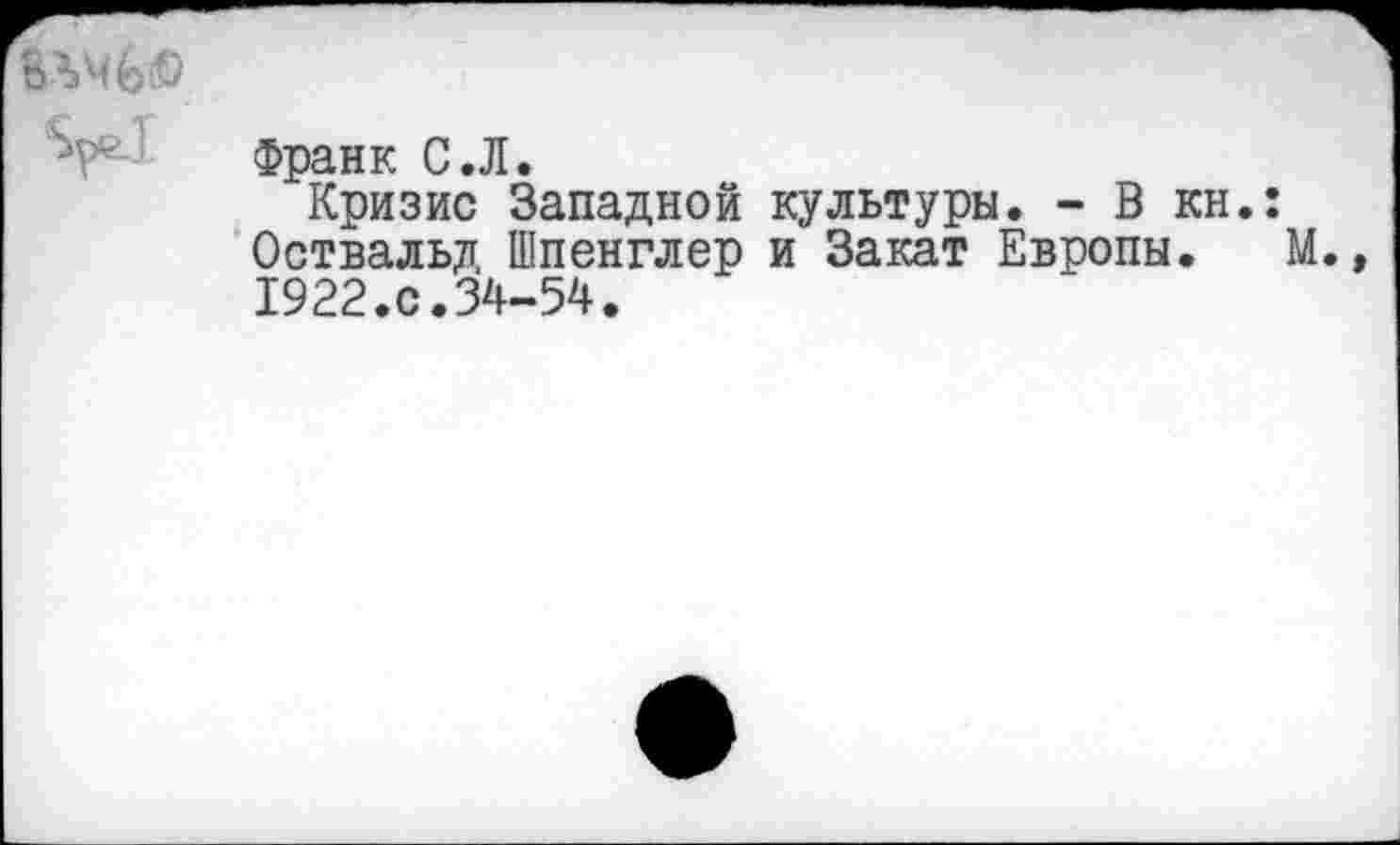 ﻿Франк С.Л.
Кризис Западной культуры. - В кн.: Оствальд Шпенглер и Закат Европы. М. 1922.с.34-54.